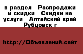  в раздел : Распродажи и скидки » Скидки на услуги . Алтайский край,Рубцовск г.